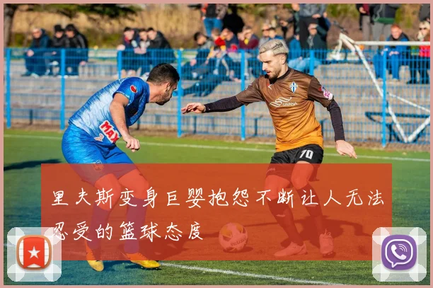 里夫斯变身巨婴抱怨不断让人无法忍受的篮球态度