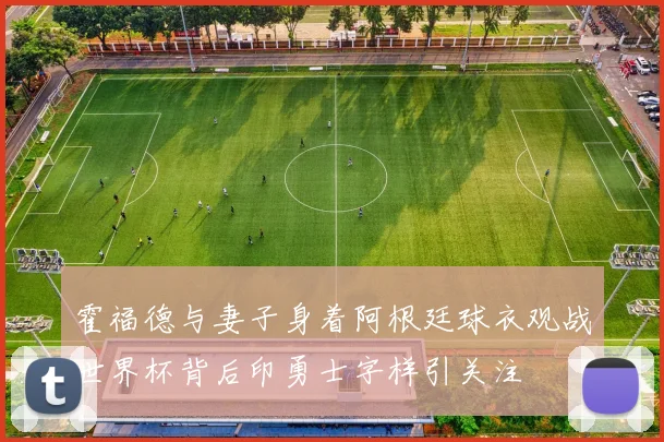 霍福德与妻子身着阿根廷球衣观战世界杯背后印勇士字样引关注