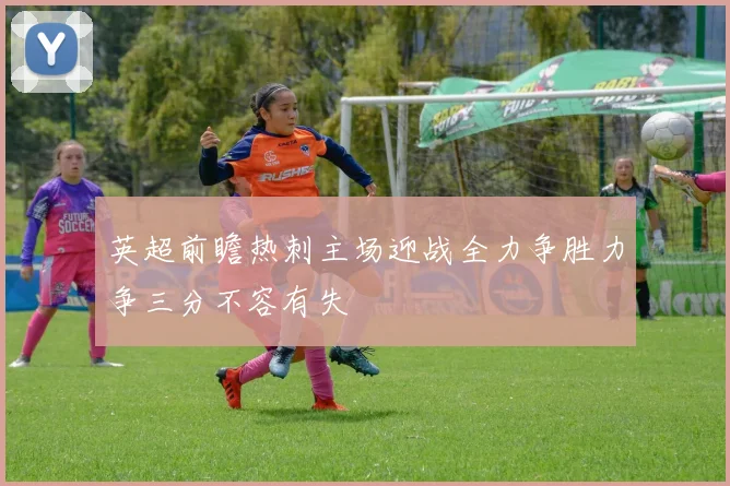 英超前瞻热刺主场迎战全力争胜力争三分不容有失