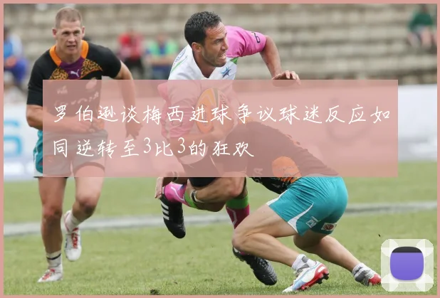 罗伯逊谈梅西进球争议球迷反应如同逆转至3比3的狂欢