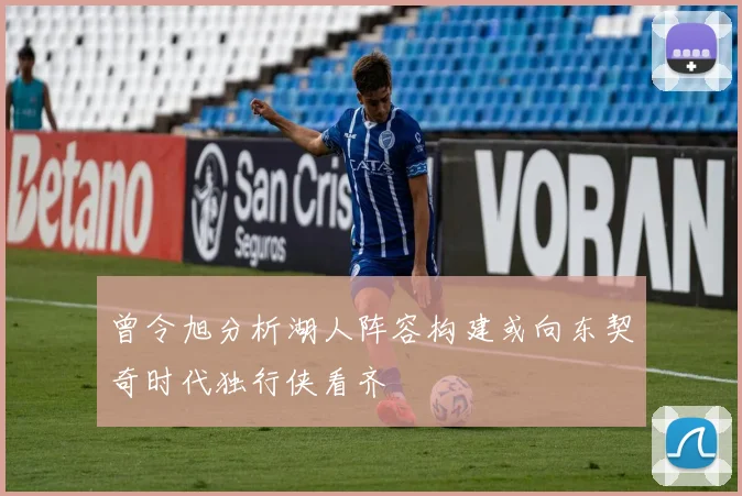 曾令旭分析湖人阵容构建或向东契奇时代独行侠看齐