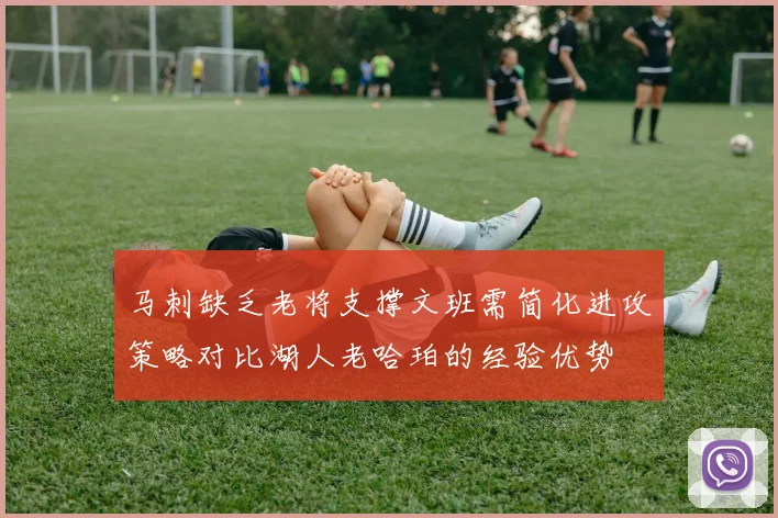 马刺缺乏老将支撑文班需简化进攻策略对比湖人老哈珀的经验优势