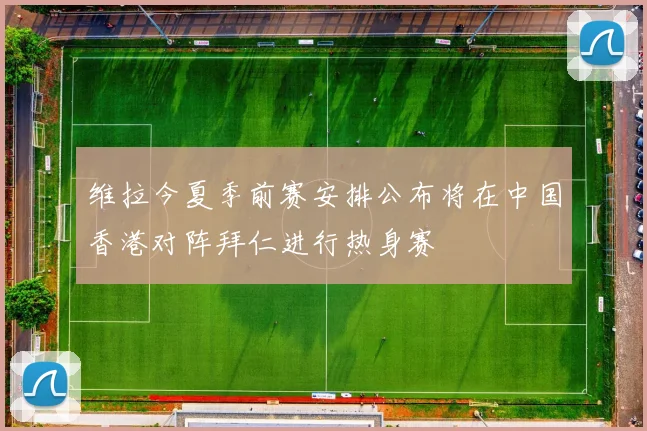 维拉今夏季前赛安排公布将在中国香港对阵拜仁进行热身赛