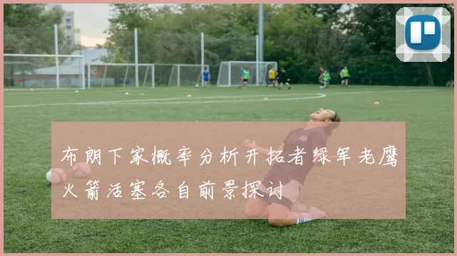 布朗下家概率分析开拓者绿军老鹰火箭活塞各自前景探讨