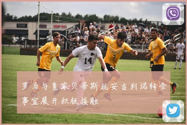 罗马与皇家贝蒂斯就安吉利诺转会事宜展开积极接触