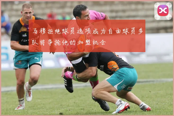 马穆拒绝球员选项成为自由球员多队将争抢他的加盟机会