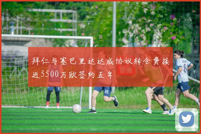 拜仁与塞巴里达达成协议转会费接近5500万欧签约五年