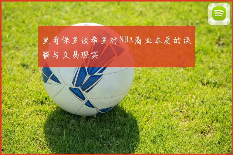 里奇保罗谈希罗对NBA商业本质的误解与交易现实