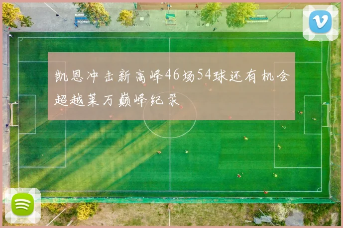 凯恩冲击新高峰46场54球还有机会超越莱万巅峰纪录