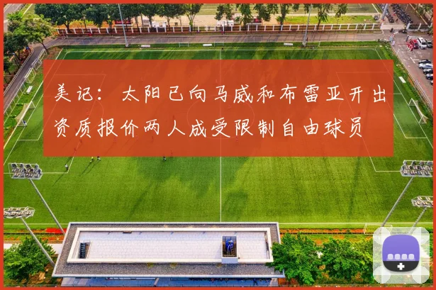 美记：太阳已向马威和布雷亚开出资质报价两人成受限制自由球员