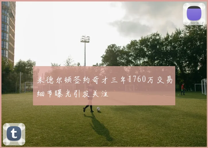 米德尔顿签约奇才三年1760万交易细节曝光引发关注