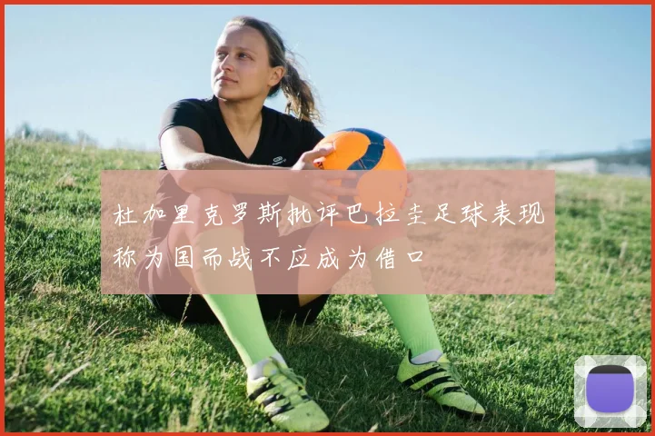 杜加里克罗斯批评巴拉圭足球表现称为国而战不应成为借口