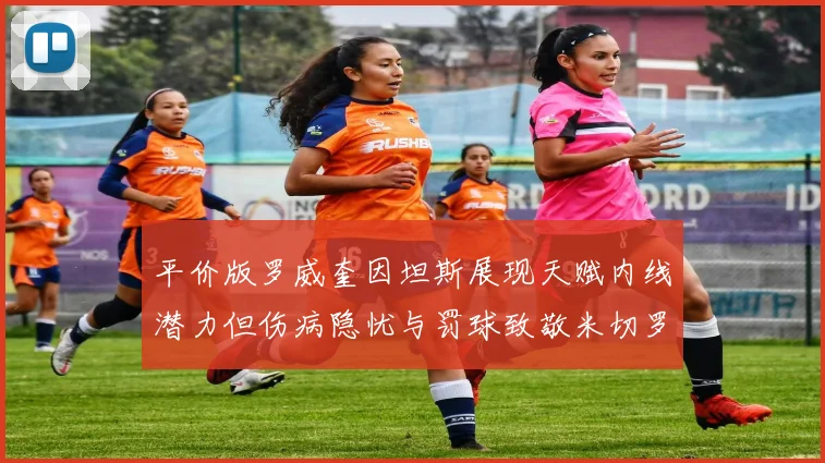 平价版罗威奎因坦斯展现天赋内线潜力但伤病隐忧与罚球致敬米切罗
